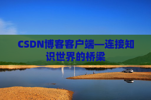 CSDN博客客户端—连接知识世界的桥梁